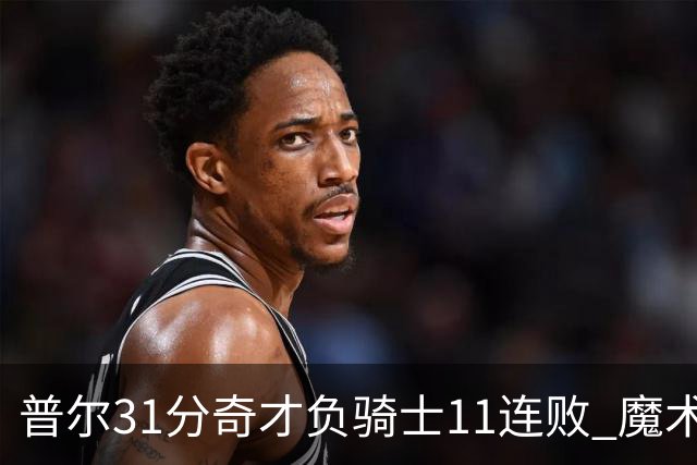普尔31分奇才负骑士11连败 魔术负老鹰止3连胜
